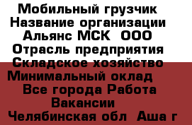 Мобильный грузчик › Название организации ­ Альянс-МСК, ООО › Отрасль предприятия ­ Складское хозяйство › Минимальный оклад ­ 1 - Все города Работа » Вакансии   . Челябинская обл.,Аша г.